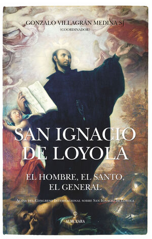 SAN IGNACIO DE LOYOLA:EL HOMBRE, EL SANTO, EL GENERAL