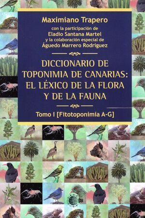 DICCIONARIO DE TOPONIMIA DE CANARIAS: EL LÉXICO DE LA FLORA Y DE LA FAUNA TOMO I