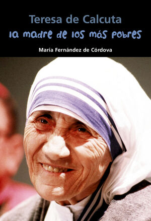 TERESA DE CALCUTA. LA MADRE DE LOS MÁS POBRES