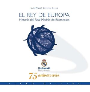 EL REY DE EUROPA. HISTORIA DEL REAL MADRID DE BALONCESTO. LIBRO OFICIAL 75 ANIVE