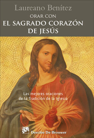 ORAR CON EL SAGRADO CORAZÓN DE JESÚS. LAS MEJORES ORACIONES DE LA TRADICIÓN DE L